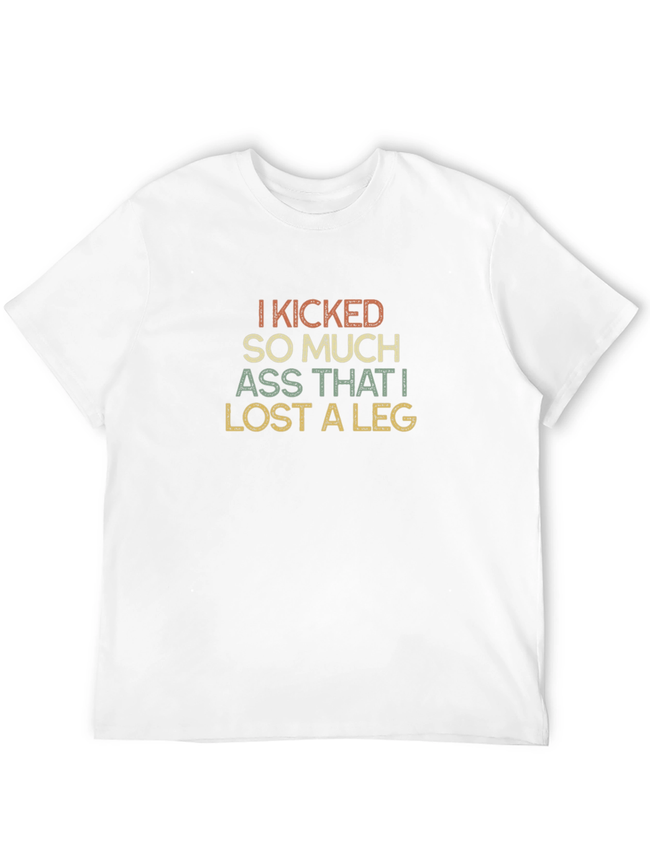 I Kicked So Much Ass T-Shirt
